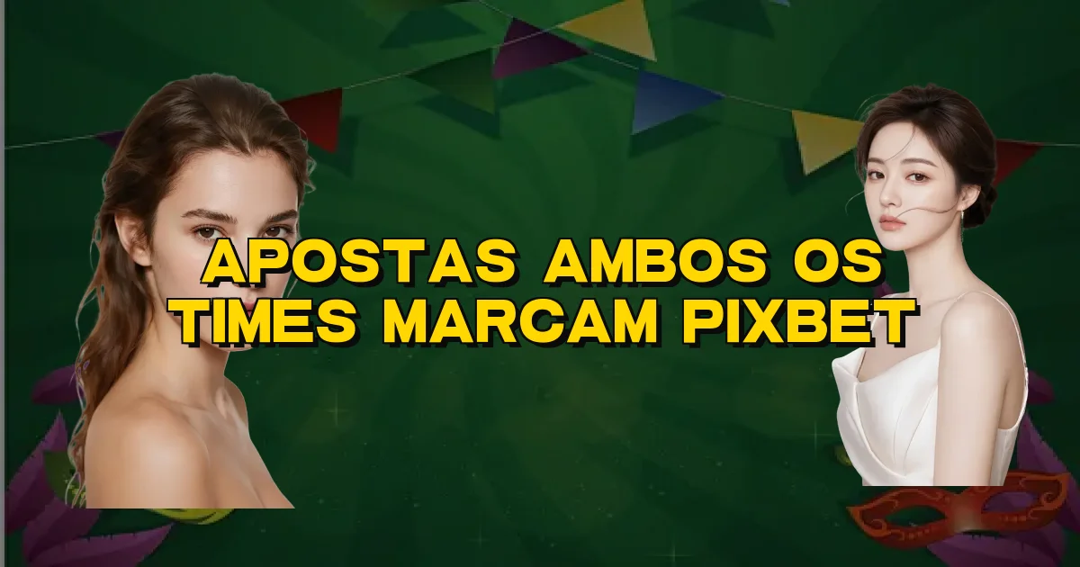 Apostas Ambos Os Times Marcam Pixbet Oficial