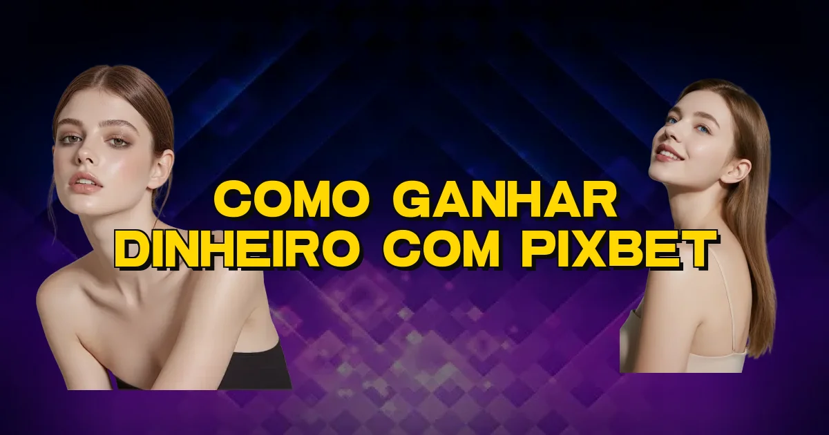Como Ganhar Dinheiro Com Pixbet Oficial