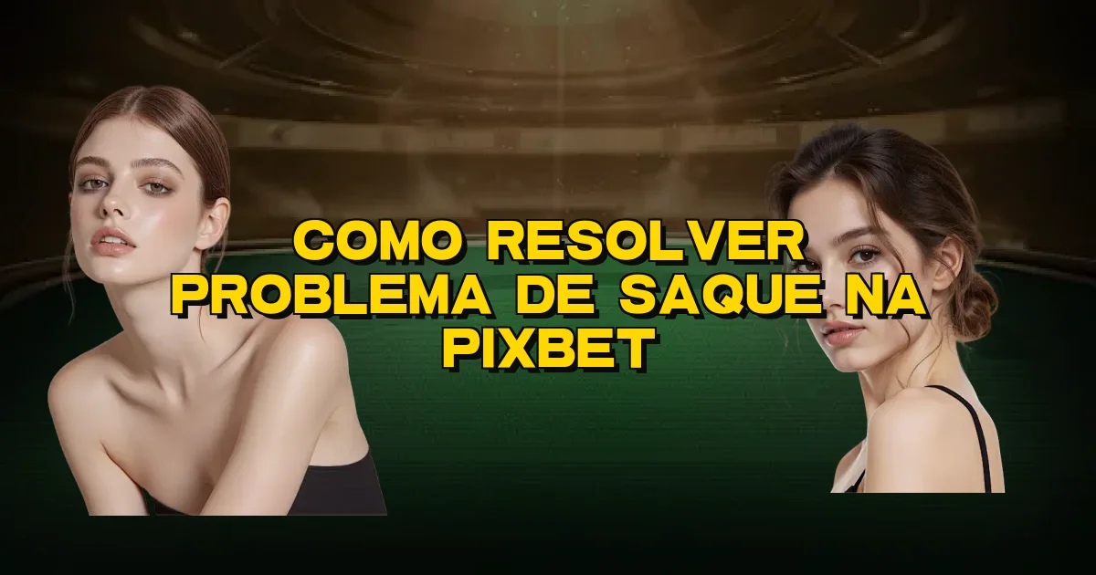 Como Resolver Problema De Saque Na Pixbet Oficial