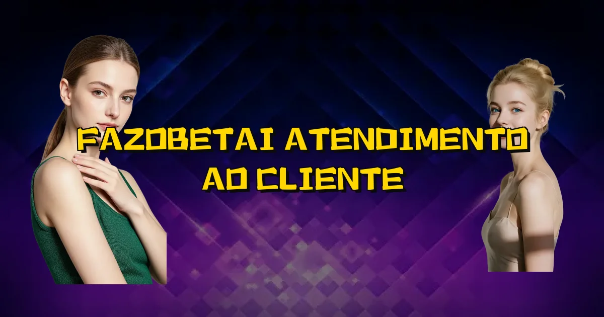 Fazobetai Atendimento Ao Cliente Oficial