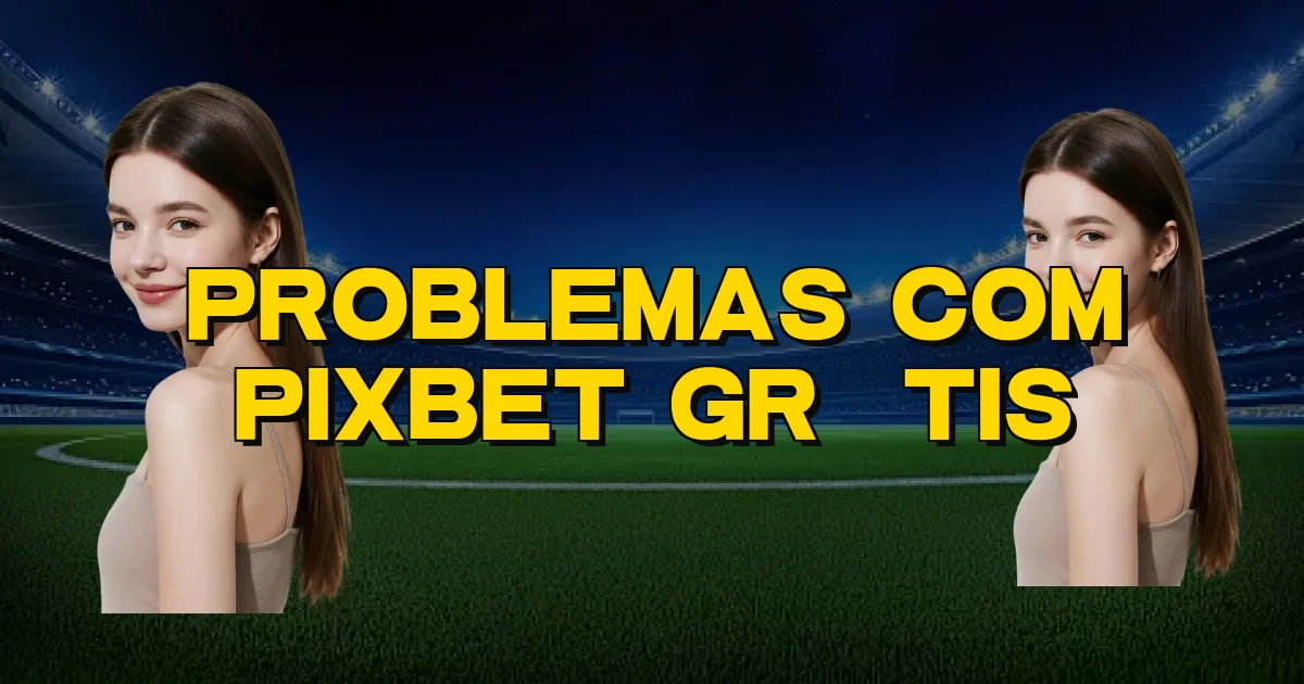 Problemas Com Pixbet Grátis Oficial